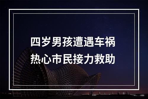四岁男孩遭遇车祸 热心市民接力救助