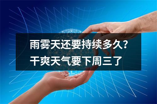 雨雾天还要持续多久？干爽天气要下周三了