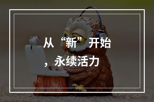 从“新”开始，永续活力