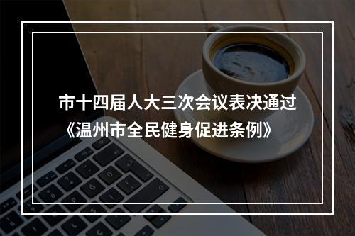 市十四届人大三次会议表决通过《温州市全民健身促进条例》
