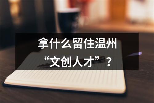 拿什么留住温州“文创人才”？
