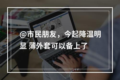 @市民朋友，今起降温明显 薄外套可以备上了