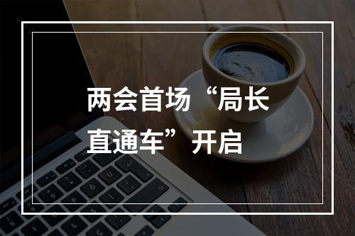 两会首场“局长直通车”开启