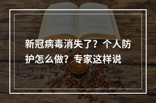 新冠病毒消失了？个人防护怎么做？专家这样说