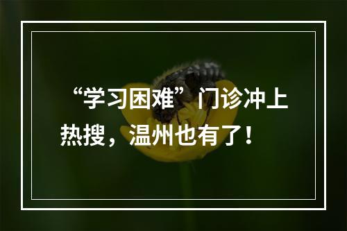 “学习困难”门诊冲上热搜，温州也有了！