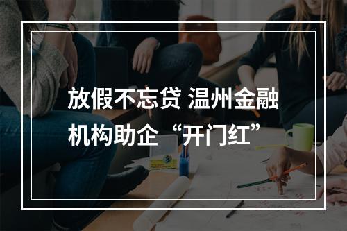 放假不忘贷 温州金融机构助企“开门红”