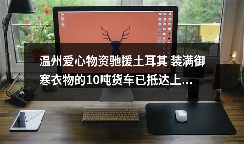 温州爱心物资驰援土耳其 装满御寒衣物的10吨货车已抵达上海