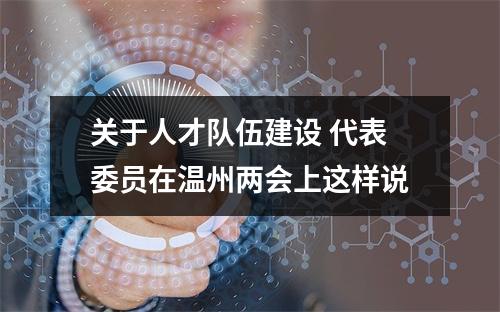 关于人才队伍建设 代表委员在温州两会上这样说
