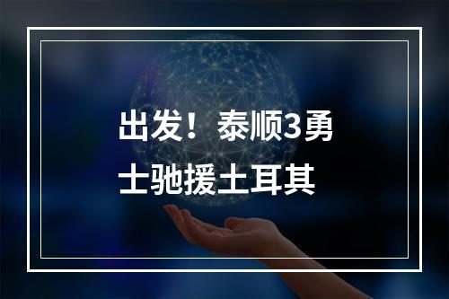 出发！泰顺3勇士驰援土耳其