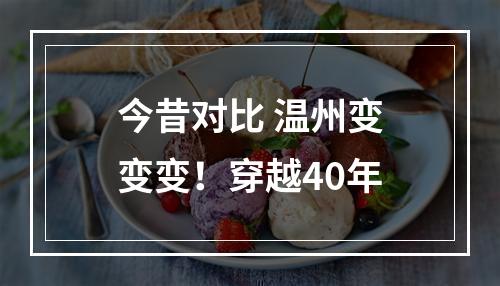 今昔对比 温州变变变！穿越40年