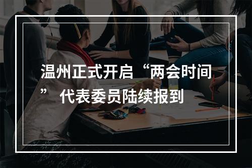 温州正式开启“两会时间” 代表委员陆续报到
