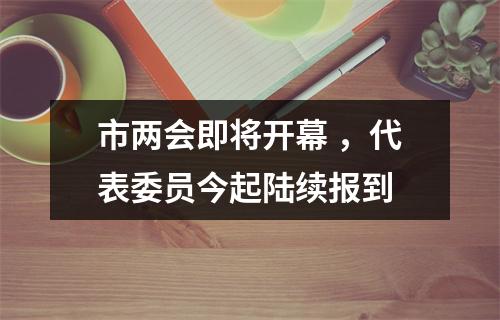 市两会即将开幕 ，代表委员今起陆续报到