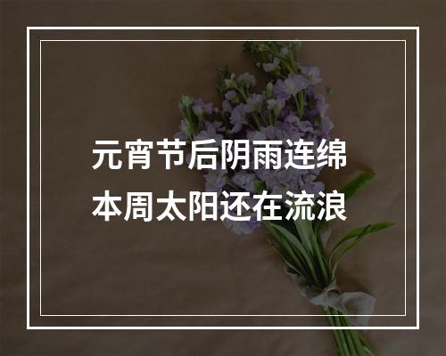 元宵节后阴雨连绵 本周太阳还在流浪