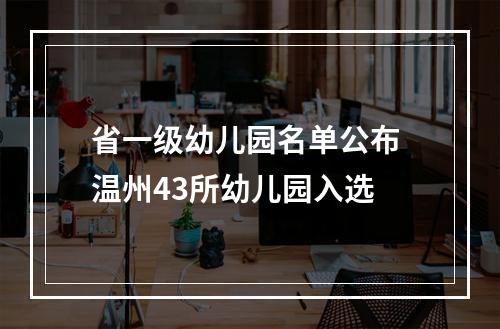 省一级幼儿园名单公布 温州43所幼儿园入选