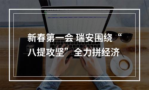 新春第一会 瑞安围绕“八提攻坚”全力拼经济
