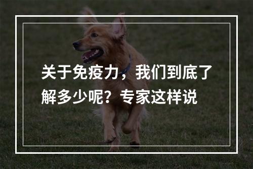 关于免疫力，我们到底了解多少呢？专家这样说