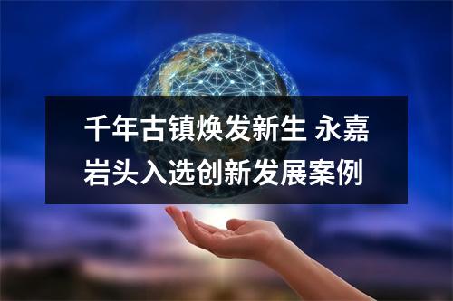 千年古镇焕发新生 永嘉岩头入选创新发展案例