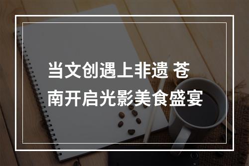 当文创遇上非遗 苍南开启光影美食盛宴