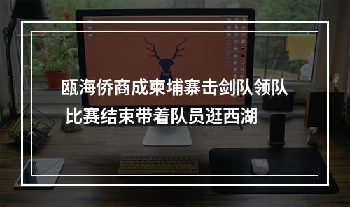 瓯海侨商成柬埔寨击剑队领队 比赛结束带着队员逛西湖