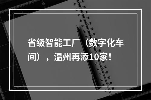 省级智能工厂（数字化车间），温州再添10家！