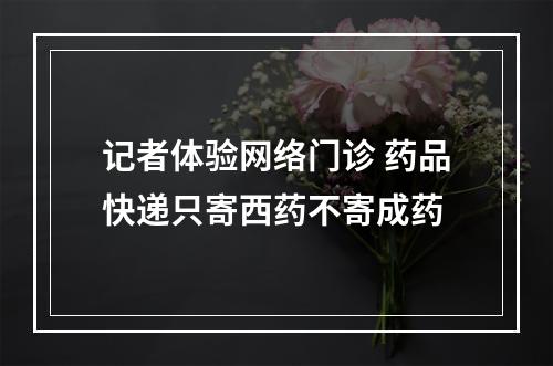 记者体验网络门诊 药品快递只寄西药不寄成药