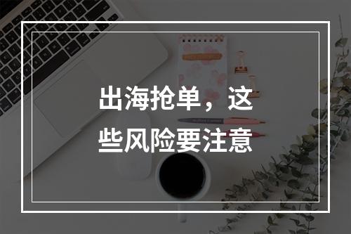 出海抢单，这些风险要注意