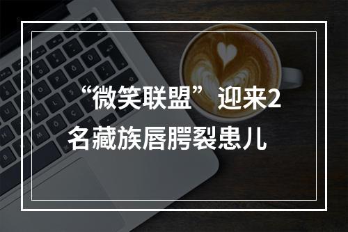 “微笑联盟”迎来2名藏族唇腭裂患儿