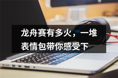 龙舟赛有多火，一堆表情包带你感受下