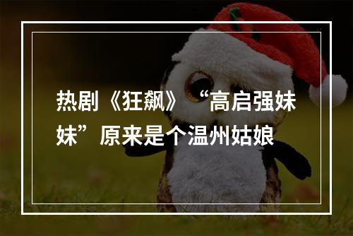 热剧《狂飙》“高启强妹妹”原来是个温州姑娘