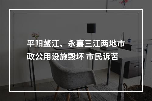 平阳鳌江、永嘉三江两地市政公用设施毁坏 市民诉苦