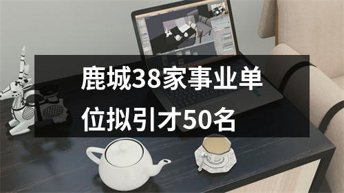 鹿城38家事业单位拟引才50名