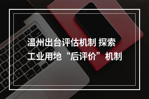 温州出台评估机制 探索工业用地“后评价”机制