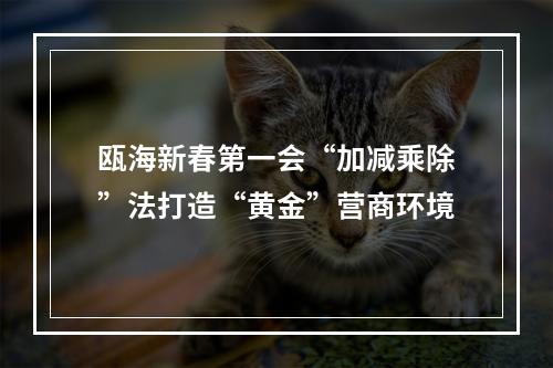 瓯海新春第一会“加减乘除”法打造“黄金”营商环境