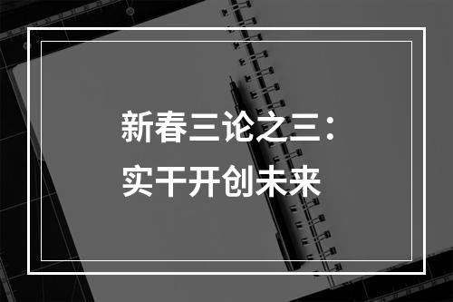 新春三论之三：实干开创未来