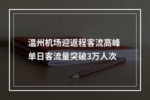 温州机场迎返程客流高峰 单日客流量突破3万人次