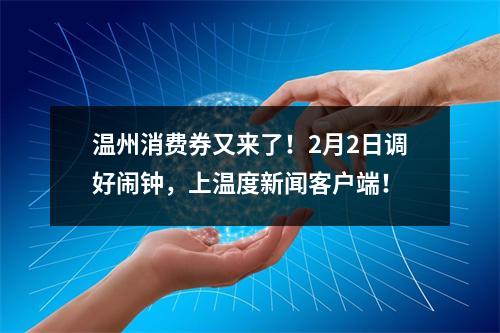 温州消费券又来了！2月2日调好闹钟，上温度新闻客户端！