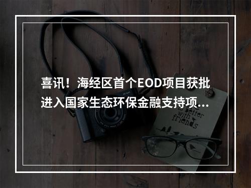 喜讯！海经区首个EOD项目获批进入国家生态环保金融支持项目库