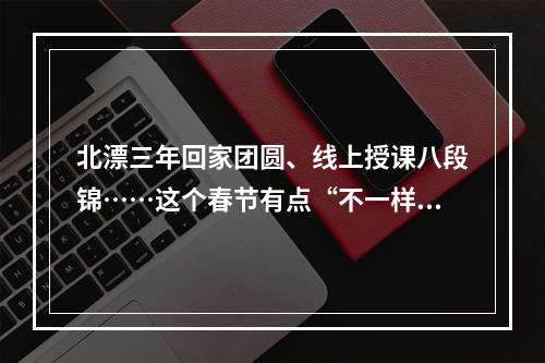 北漂三年回家团圆、线上授课八段锦……这个春节有点“不一样”
