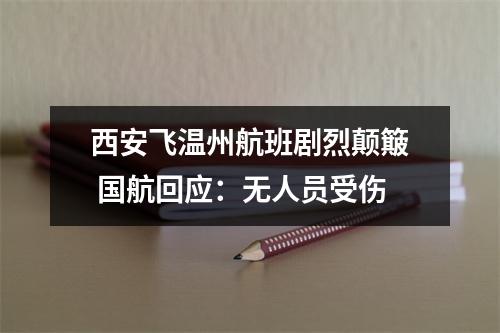 西安飞温州航班剧烈颠簸 国航回应：无人员受伤