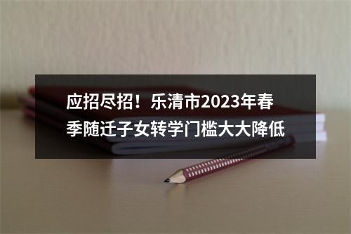 应招尽招！乐清市2023年春季随迁子女转学门槛大大降低
