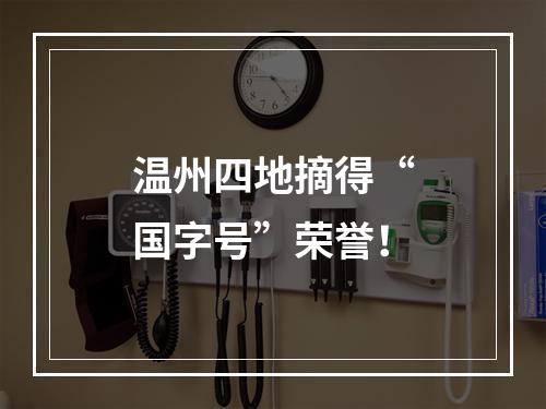 温州四地摘得“国字号”荣誉！