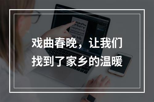 戏曲春晚，让我们找到了家乡的温暖