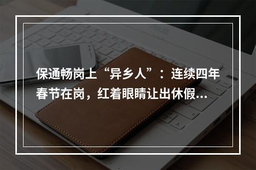 保通畅岗上“异乡人”：连续四年春节在岗，红着眼睛让出休假机会
