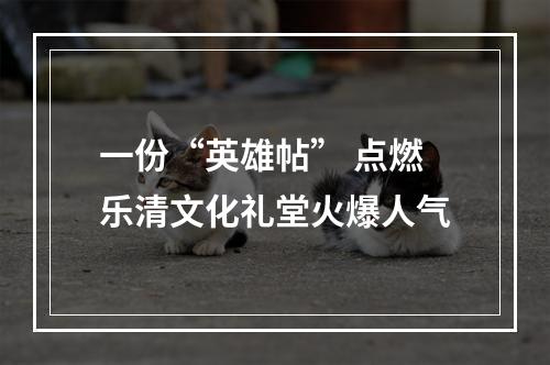 一份“英雄帖” 点燃乐清文化礼堂火爆人气