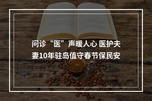 问诊“医”声暖人心 医护夫妻10年驻岛值守春节保民安