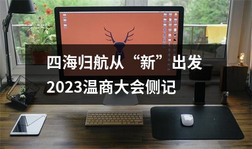 四海归航从“新”出发 2023温商大会侧记