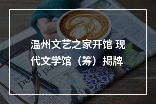 温州文艺之家开馆 现代文学馆（筹）揭牌