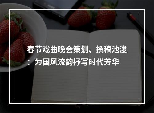 春节戏曲晚会策划、撰稿池浚：为国风流韵抒写时代芳华
