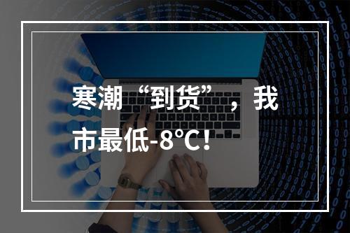 寒潮“到货”，我市最低-8℃！