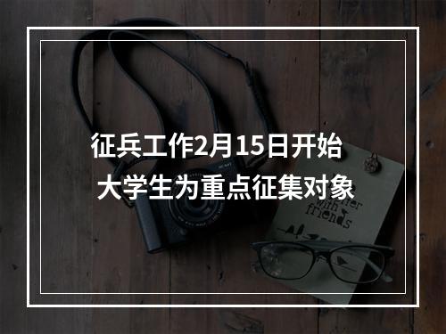 征兵工作2月15日开始 大学生为重点征集对象